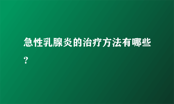 急性乳腺炎的治疗方法有哪些？