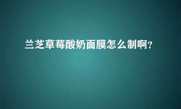 兰芝草莓酸奶面膜怎么制啊？