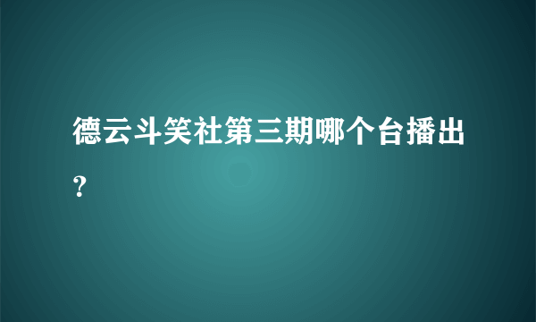 德云斗笑社第三期哪个台播出？