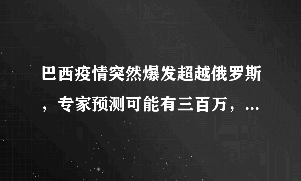 巴西疫情突然爆发超越俄罗斯，专家预测可能有三百万，咋回事？