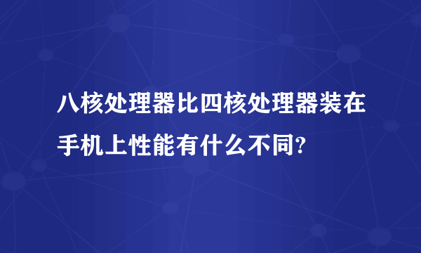 八核处理器比四核处理器装在手机上性能有什么不同?