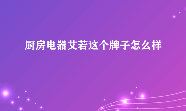 厨房电器艾若这个牌子怎么样