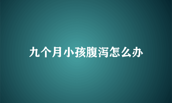 九个月小孩腹泻怎么办