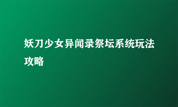 妖刀少女异闻录祭坛系统玩法攻略