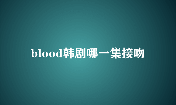 blood韩剧哪一集接吻