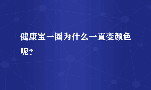 健康宝一圈为什么一直变颜色呢？