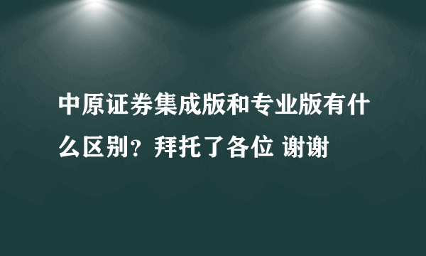 中原证券集成版和专业版有什么区别？拜托了各位 谢谢