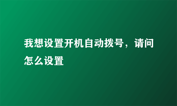 我想设置开机自动拨号，请问怎么设置