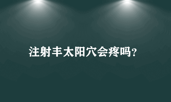 注射丰太阳穴会疼吗？