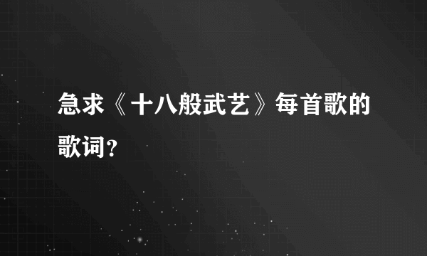 急求《十八般武艺》每首歌的歌词？