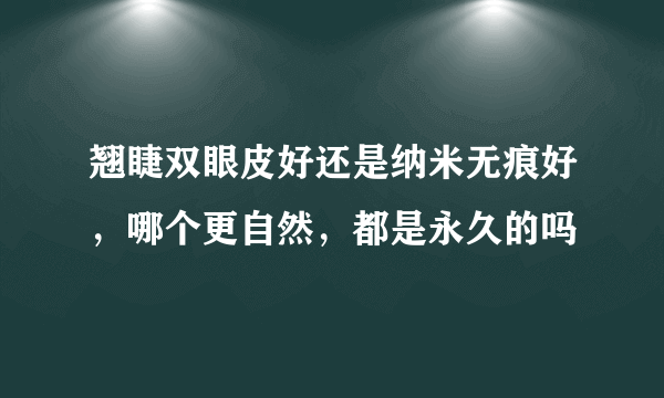 翘睫双眼皮好还是纳米无痕好，哪个更自然，都是永久的吗