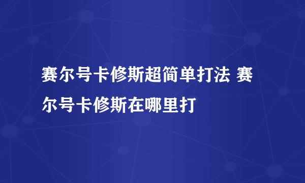 赛尔号卡修斯超简单打法 赛尔号卡修斯在哪里打