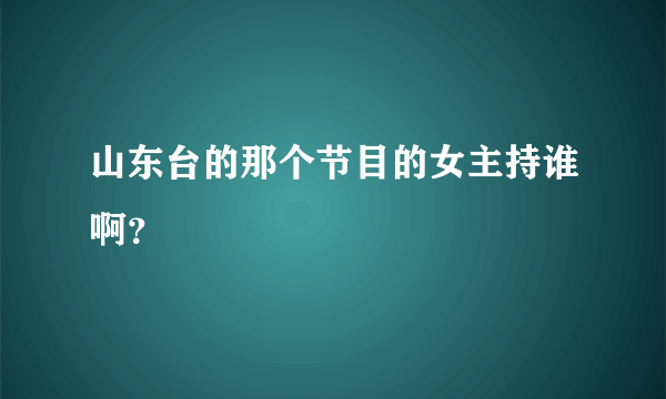 山东台的那个节目的女主持谁啊？