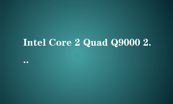 Intel Core 2 Quad Q9000 2.0GHz 和 Intel Core 2  Duo T9800 2.93GHz 的不同