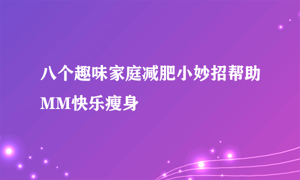 八个趣味家庭减肥小妙招帮助MM快乐瘦身