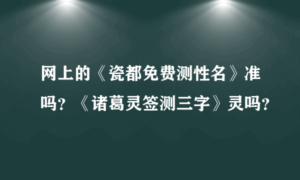 网上的《瓷都免费测性名》准吗？《诸葛灵签测三字》灵吗？