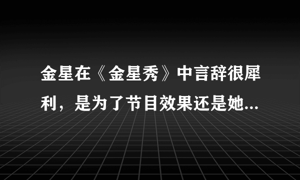 金星在《金星秀》中言辞很犀利，是为了节目效果还是她本身就是这样？