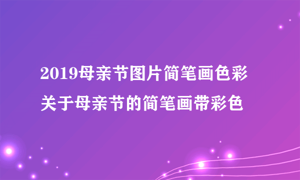 2019母亲节图片简笔画色彩 关于母亲节的简笔画带彩色