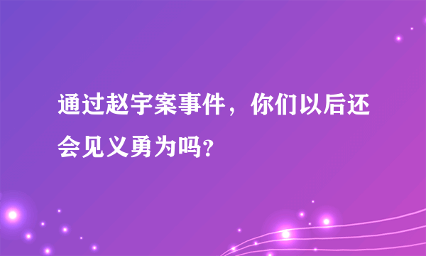 通过赵宇案事件，你们以后还会见义勇为吗？