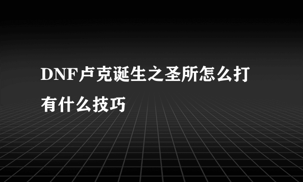 DNF卢克诞生之圣所怎么打 有什么技巧