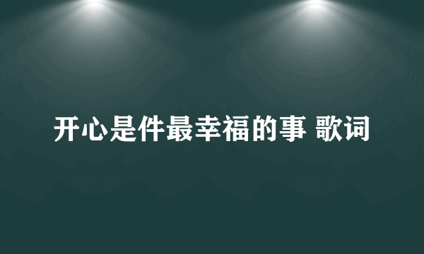 开心是件最幸福的事 歌词