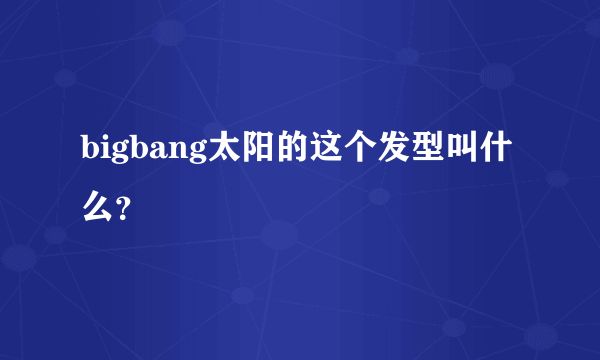 bigbang太阳的这个发型叫什么？