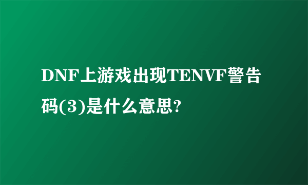 DNF上游戏出现TENVF警告码(3)是什么意思?