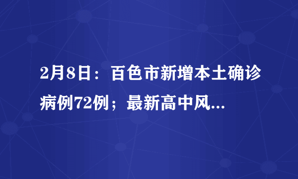 2月8日：百色市新增本土确诊病例72例；最新高中风险区5+53