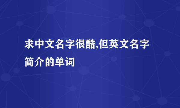 求中文名字很酷,但英文名字简介的单词