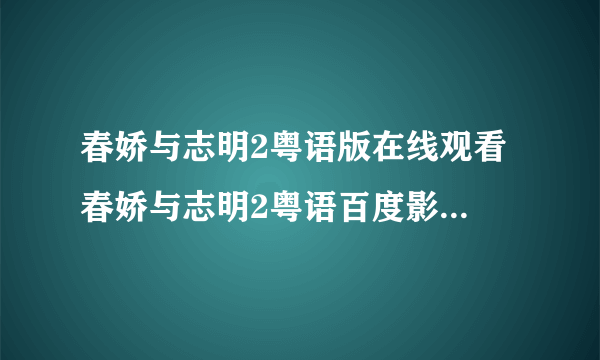 春娇与志明2粤语版在线观看 春娇与志明2粤语百度影音 春娇与志明2粤语下载高清版