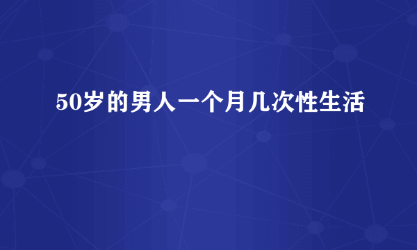 50岁的男人一个月几次性生活