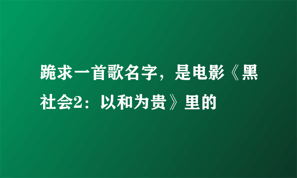 跪求一首歌名字，是电影《黑社会2：以和为贵》里的