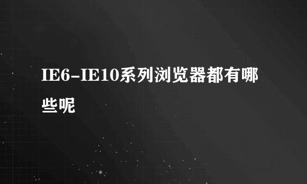 IE6-IE10系列浏览器都有哪些呢