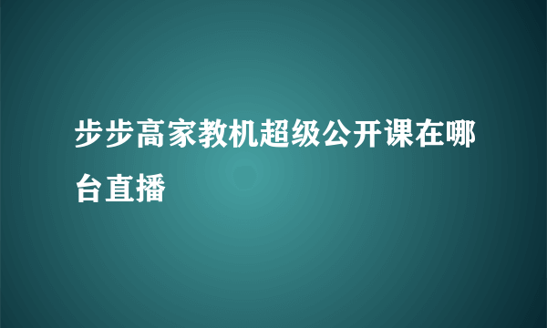 步步高家教机超级公开课在哪台直播