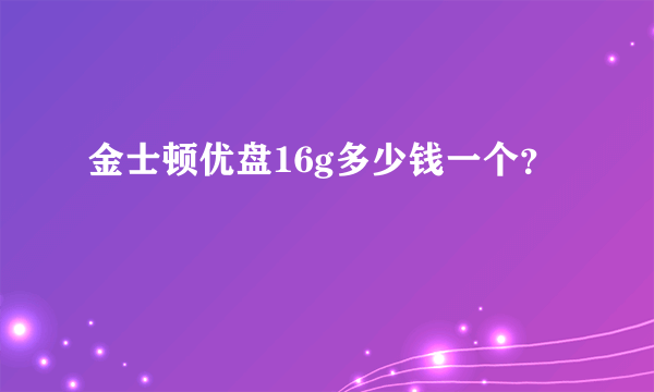 金士顿优盘16g多少钱一个？