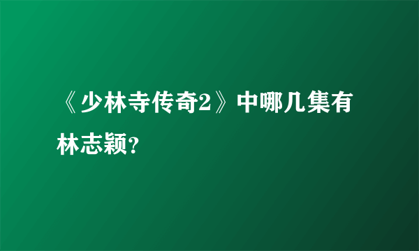 《少林寺传奇2》中哪几集有林志颖？