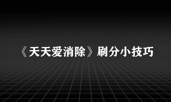 《天天爱消除》刷分小技巧