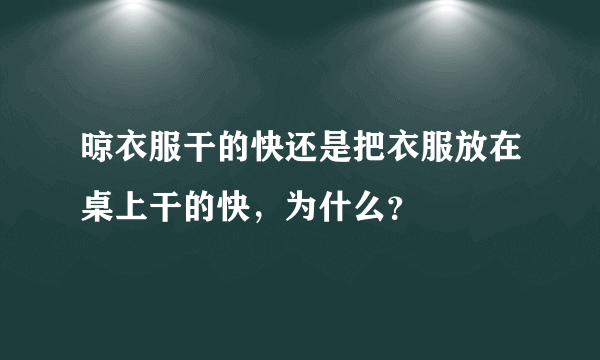 晾衣服干的快还是把衣服放在桌上干的快，为什么？