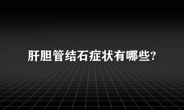 肝胆管结石症状有哪些?