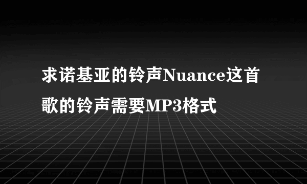 求诺基亚的铃声Nuance这首歌的铃声需要MP3格式