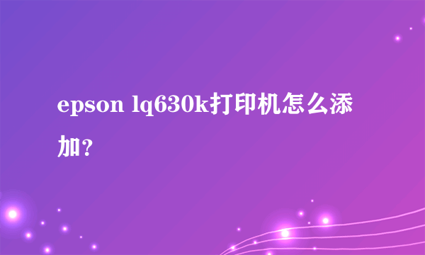 epson lq630k打印机怎么添加？