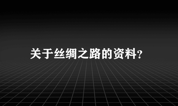 关于丝绸之路的资料？