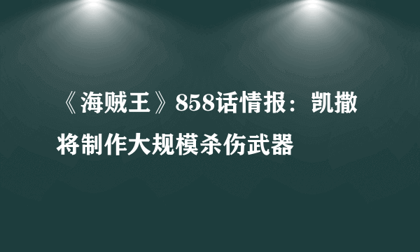 《海贼王》858话情报：凯撒将制作大规模杀伤武器