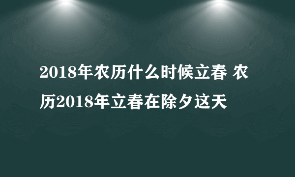 2018年农历什么时候立春 农历2018年立春在除夕这天