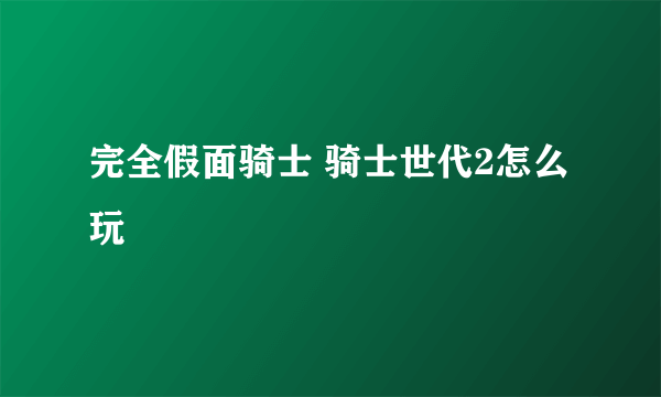 完全假面骑士 骑士世代2怎么玩