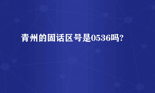 青州的固话区号是0536吗?