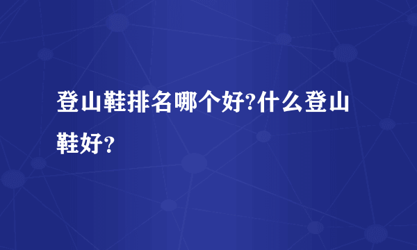 登山鞋排名哪个好?什么登山鞋好？