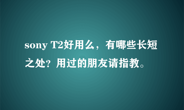 sony T2好用么，有哪些长短之处？用过的朋友请指教。