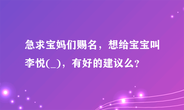 急求宝妈们赐名，想给宝宝叫李悦(_)，有好的建议么？