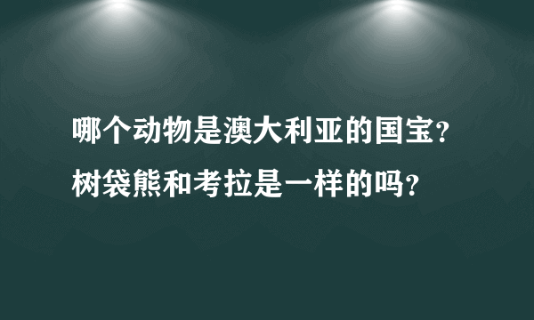 哪个动物是澳大利亚的国宝？树袋熊和考拉是一样的吗？